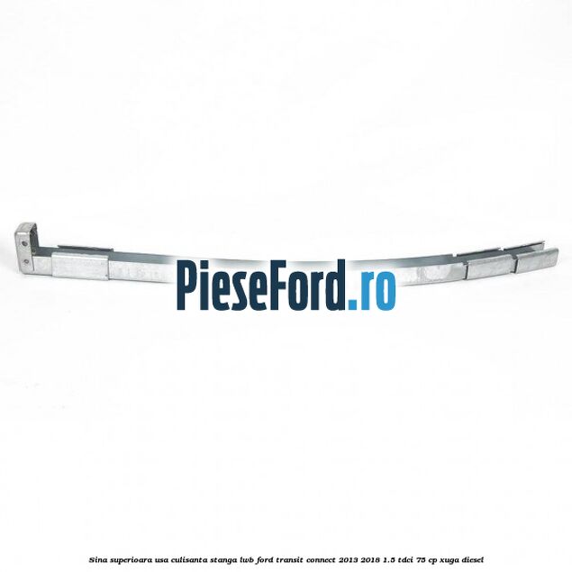 Sina superioara usa culisanta stanga LWB Ford Transit Connect 2013-2018 1.5 TDCi 75 cp XUGA diesel