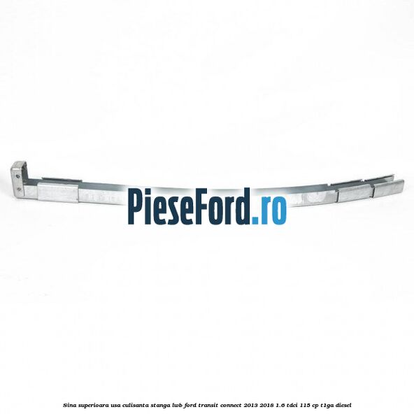 Sina superioara usa culisanta stanga LWB Ford Transit Connect 2013-2018 1.6 TDCi 115 cp T1GA diesel