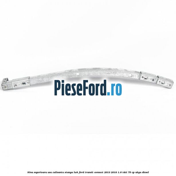 Sina superioara usa culisanta stanga LWB Ford Transit Connect 2013-2018 1.6 TDCi 75 cp UBGA diesel