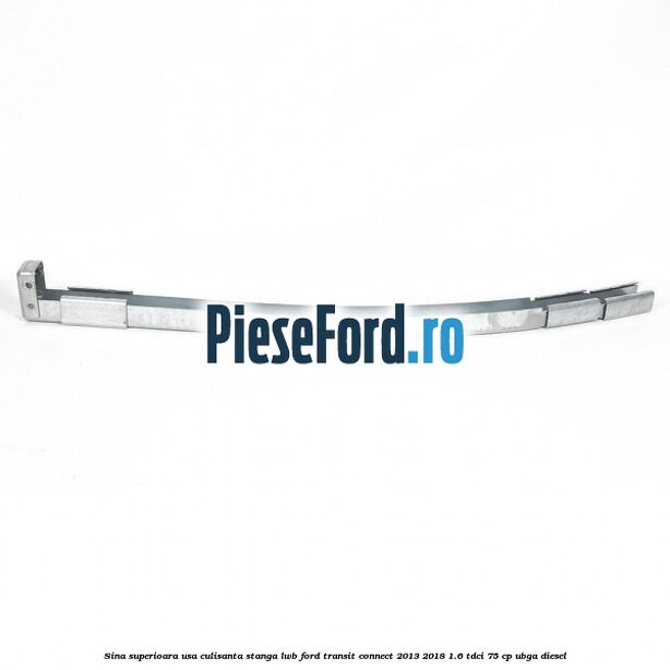 Sina superioara usa culisanta stanga LWB Ford Transit Connect 2013-2018 1.6 TDCi 75 cp UBGA diesel