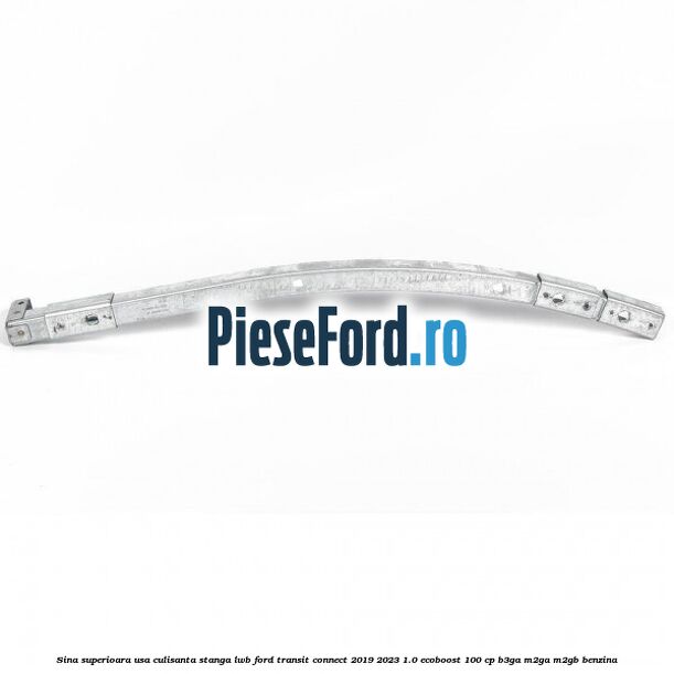 Sina superioara usa culisanta stanga LWB Ford Transit Connect 2019-2023 1.0 EcoBoost 100 cp B3GA, M2GA, M2GB benzina