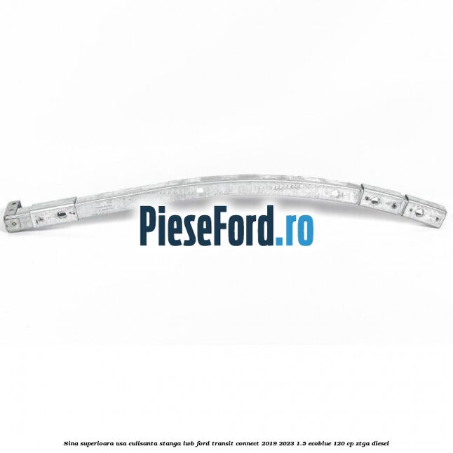 Sina superioara usa culisanta stanga LWB Ford Transit Connect 2019-2023 1.5 EcoBlue 120 cp ZTGA diesel