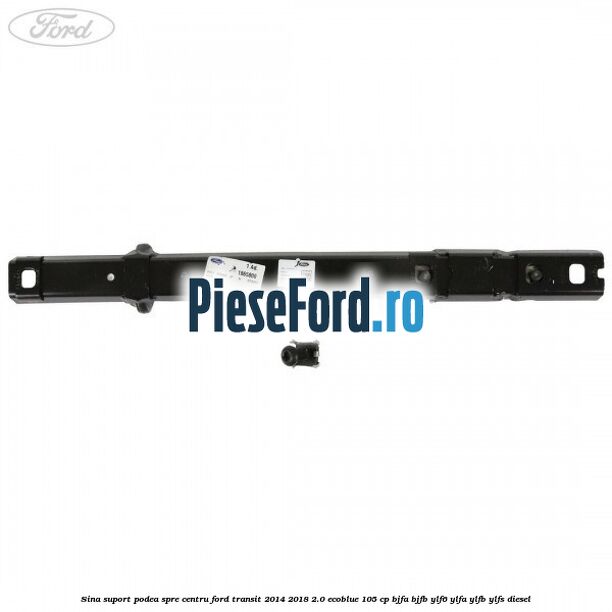 Sina suport podea spre centru Ford Transit 2014-2018 2.0 EcoBlue 105 cp BJFA, BJFB, YLF6, YLFA, YLFB, YLFS diesel