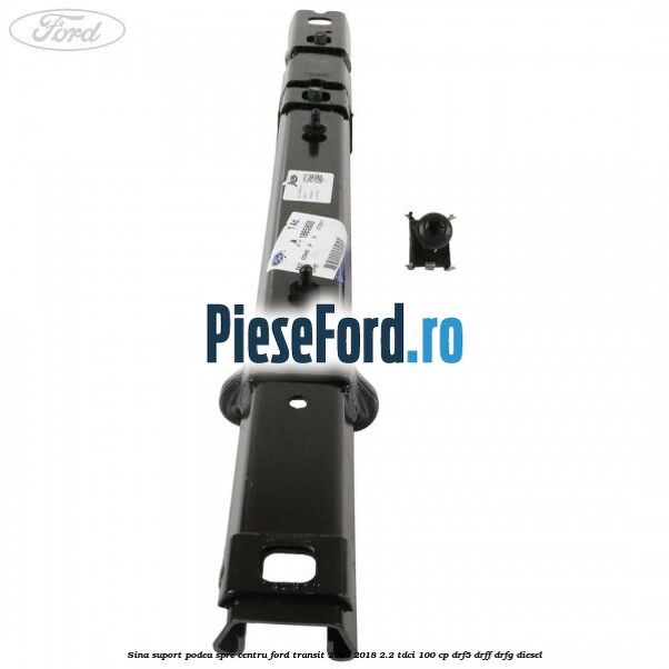 Sina suport podea spre centru Ford Transit 2014-2018 2.2 TDCi 100 cp DRF5, DRFF, DRFG diesel