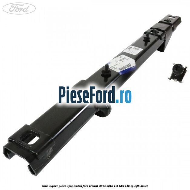 Sina suport podea spre centru Ford Transit 2014-2018 2.2 TDCi 155 cp CVF5 diesel