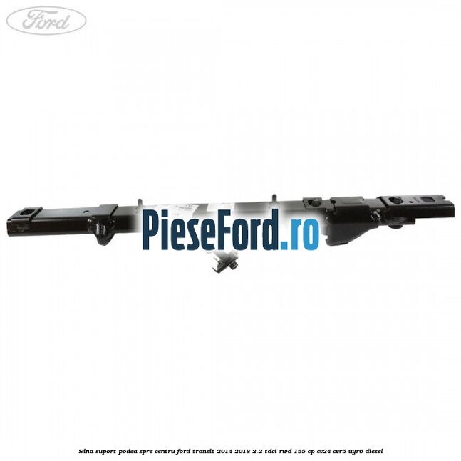 Sina suport podea spre centru Ford Transit 2014-2018 2.2 TDCi RWD 155 cp CV24, CVR5, UYR6 diesel