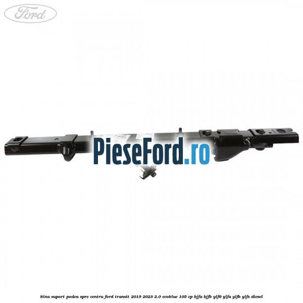 Sina suport podea spre centru Ford Transit 2019-2023 2.0 EcoBlue 105 cp BJFA, BJFB, YLF6, YLFA, YLFB, YLFS diesel