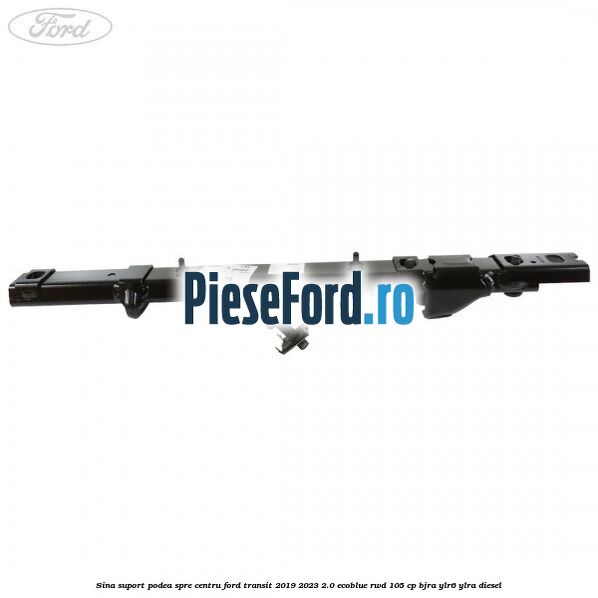Sina suport podea spre centru Ford Transit 2019-2023 2.0 EcoBlue RWD 105 cp Sina suport podea spre centru Ford Transit 2019-2023 2.0 EcoBlue RWD 105 cp BJRA, YLR6, YLRA diesel