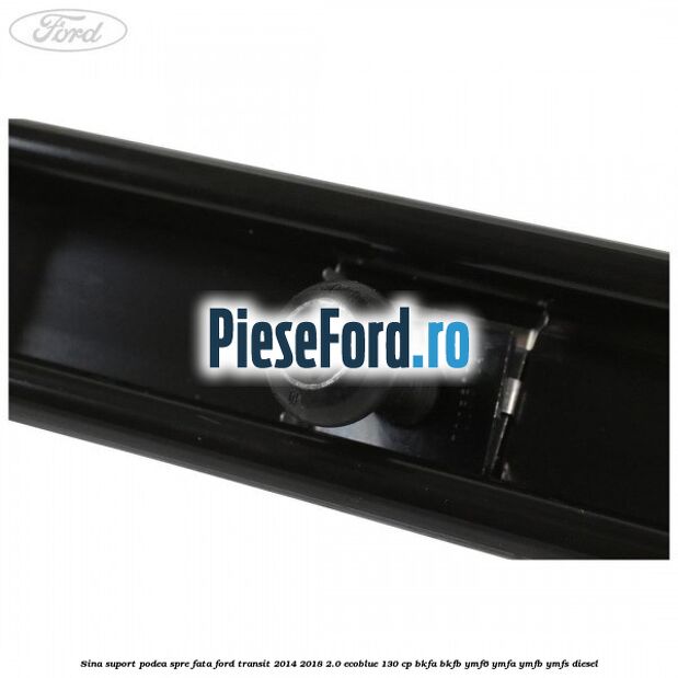 Sina suport podea spre fata Ford Transit 2014-2018 2.0 EcoBlue 130 cp BKFA, BKFB, YMF6, YMFA, YMFB, YMFS diesel