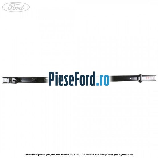 Sina suport podea spre fata Ford Transit 2014-2018 2.0 EcoBlue RWD 130 cp BKRA, YMHA, YMR6 diesel