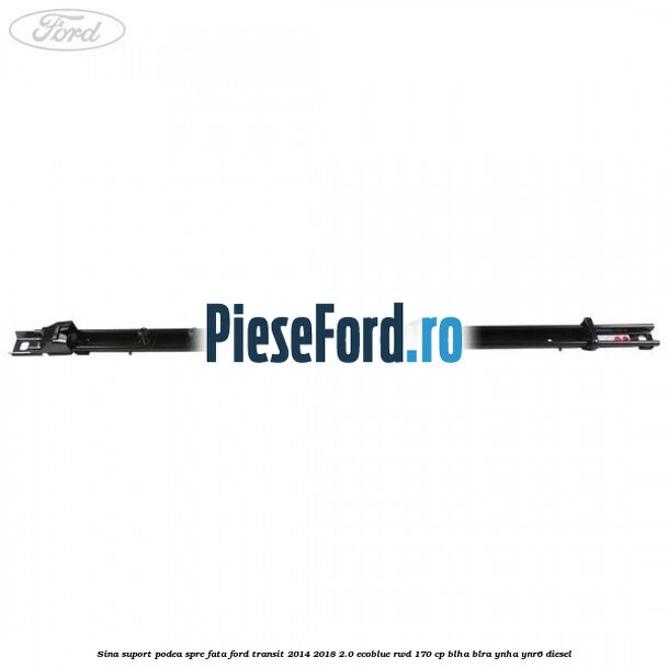 Sina suport podea spre fata Ford Transit 2014-2018 2.0 EcoBlue RWD 170 cp BLHA, BLRA, YNHA, YNR6 diesel