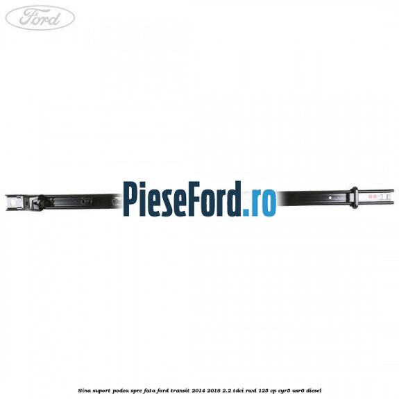 Sina suport podea spre fata Ford Transit 2014-2018 2.2 TDCi RWD 125 cp CYR5, USR6 diesel