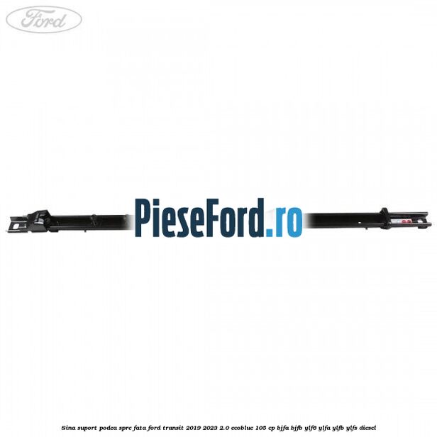 Sina suport podea spre fata Ford Transit 2019-2023 2.0 EcoBlue 105 cp BJFA, BJFB, YLF6, YLFA, YLFB, YLFS diesel