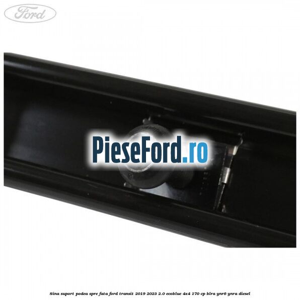 Sina suport podea spre fata Ford Transit 2019-2023 2.0 EcoBlue 4x4 170 cp BLRA, YNR6, YNRA diesel