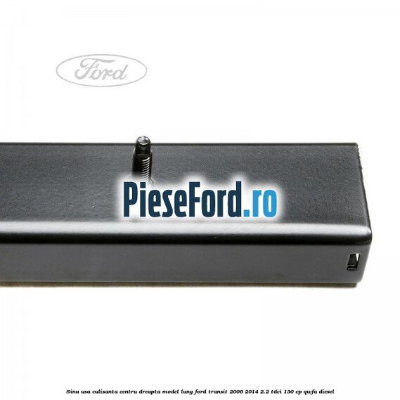 Sina usa culisanta centru dreapta model lung Ford Transit 2006-2014 2.2 TDCi 130 cp QWFA diesel