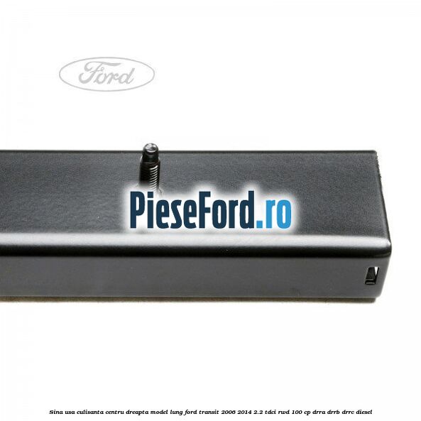 Sina usa culisanta centru dreapta model lung Ford Transit 2006-2014 2.2 TDCi RWD 100 cp DRRA, DRRB, DRRC diesel