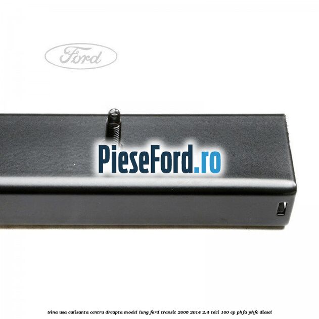 Sina usa culisanta centru dreapta model lung Ford Transit 2006-2014 2.4 TDCi 100 cp PHFA, PHFC diesel