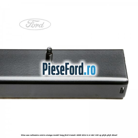 Sina usa culisanta centru stanga model lung Ford Transit 2006-2014 2.4 TDCi 100 cp Sina usa culisanta centru stanga model lung Ford Transit 2006-2014 2.4 TDCi 100 cp PHFA, PHFC diesel