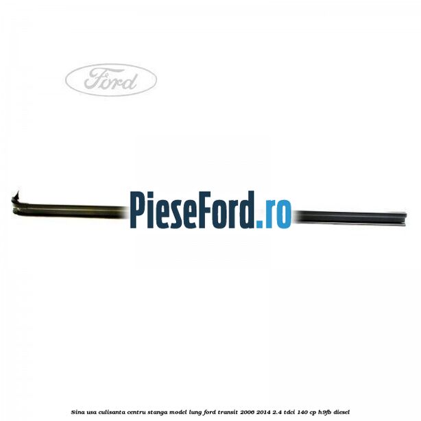 Sina usa culisanta centru stanga model lung Ford Transit 2006-2014 2.4 TDCi 140 cp H9FB diesel