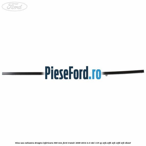 Sina usa culisanta dreapta inferioara 900 mm Ford Transit 2006-2014 2.2 TDCi 115 cp SRFA, SRFB, SRFC, SRFD, SRFE diesel