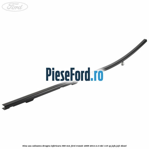 Sina usa culisanta dreapta inferioara 900 mm Ford Transit 2006-2014 2.4 TDCi 115 cp JXFA, JXFC diesel