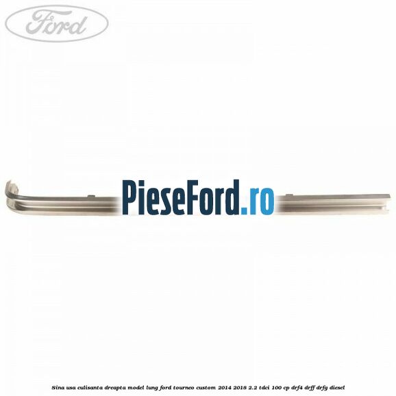 Sina usa culisanta dreapta model lung Ford Tourneo Custom 2014-2018 2.2 TDCi 100 cp DRF4, DRFF, DRFG diesel