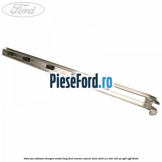 Sina usa culisanta dreapta model lung Ford Tourneo Custom 2014-2018 2.2 TDCi 125 cp CYF4, CYFF diesel