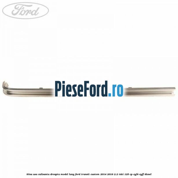 Sina usa culisanta dreapta model lung Ford Transit Custom 2014-2018 2.2 TDCi 125 cp CYF4, CYFF diesel