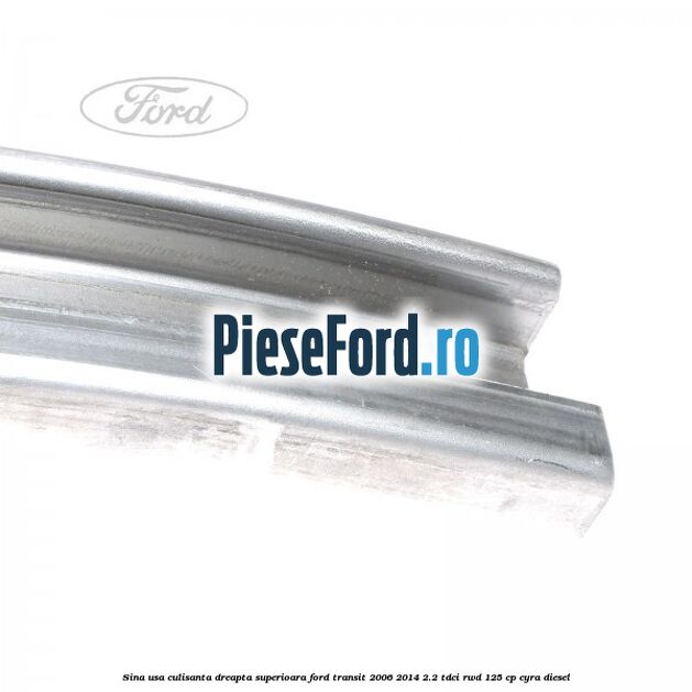 Sina usa culisanta dreapta superioara Ford Transit 2006-2014 2.2 TDCi RWD 125 cp CYRA diesel