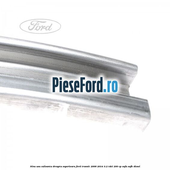 Sina usa culisanta dreapta superioara Ford Transit 2006-2014 3.2 TDCi 200 cp SAFA, SAFB diesel