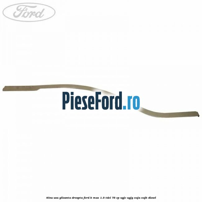 Sina usa glisanta dreapta Ford B-Max 1.5 TDCi 75 cp Sina usa glisanta dreapta Ford B-Max 1.5 TDCi 75 cp UGJC, UGJG, XUJA, XUJB diesel