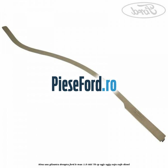 Sina usa glisanta dreapta Ford B-Max 1.5 TDCi 75 cp UGJC, UGJG, XUJA, XUJB diesel
