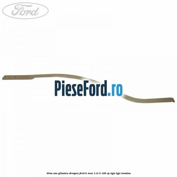Sina usa glisanta dreapta Ford B-Max 1.6 Ti 105 cp IQJA, IQJC benzina