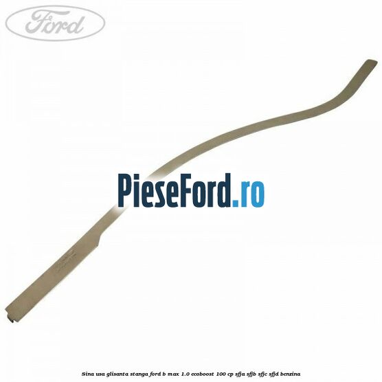 Sina usa glisanta stanga Ford B-Max 1.0 EcoBoost 100 cp SFJA, SFJB, SFJC, SFJD benzina