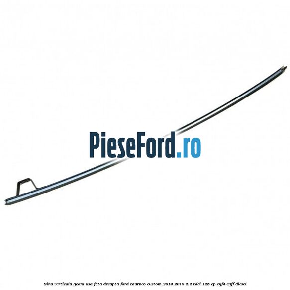 Sina verticala geam usa fata dreapta Ford Tourneo Custom 2014-2018 2.2 TDCi 125 cp CYF4, CYFF diesel