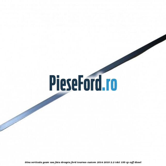 Sina verticala geam usa fata dreapta Ford Tourneo Custom 2014-2018 2.2 TDCi 155 cp Sina verticala geam usa fata dreapta Ford Tourneo Custom 2014-2018 2.2 TDCi 155 cp CVFF diesel