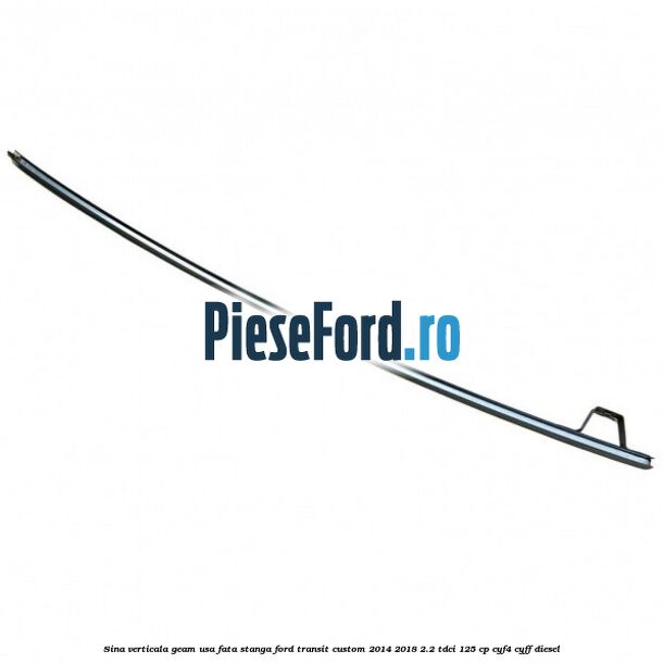 Sina verticala geam usa fata stanga Ford Transit Custom 2014-2018 2.2 TDCi 125 cp CYF4, CYFF diesel