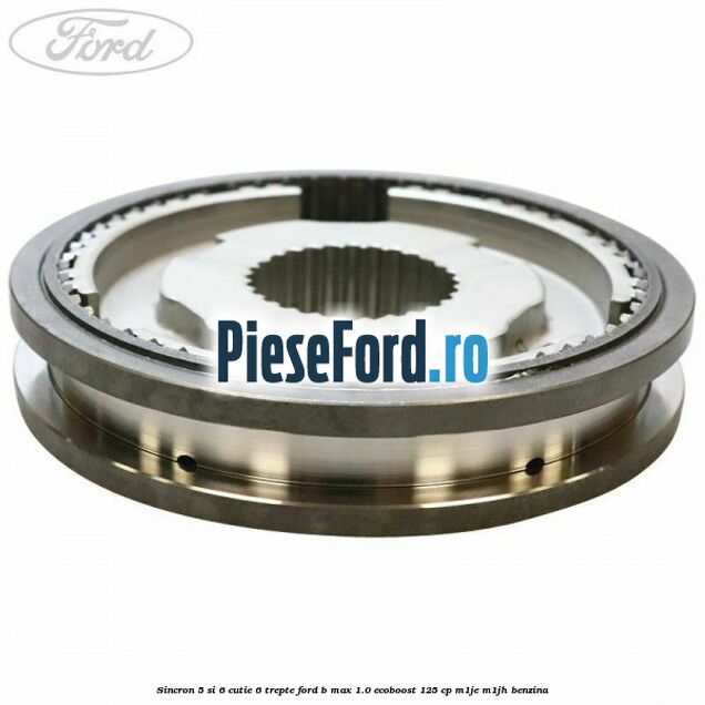 Sincron 5 si 6 cutie 6 trepte Ford B-Max 1.0 EcoBoost 125 cp M1JE, M1JH benzina