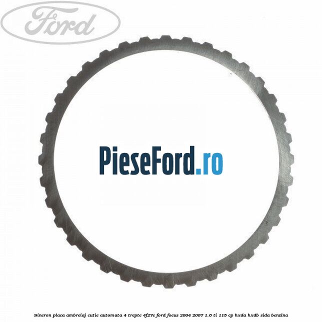 Sincron placa ambreiaj cutie automata 4 trepte 4F27E Ford Focus 2004-2007 1.6 Ti 115 cp Sincron placa ambreiaj cutie automata 4 trepte 4F27E Ford Focus 2004-2007 1.6 Ti 115 cp HXDA, HXDB, SIDA benzina