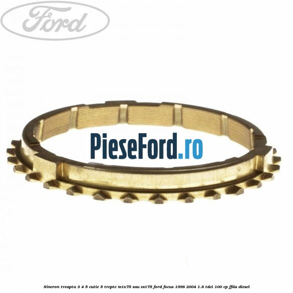 Sincron treapta 3/4/5 cutie 5 trepte MTX75 sau VXT75 Ford Focus 1998-2004 1.8 TDCi 100 cp Sincron treapta 3/4/5 cutie 5 trepte MTX75 sau VXT75 Ford Focus 1998-2004 1.8 TDCi 100 cp FFDA diesel