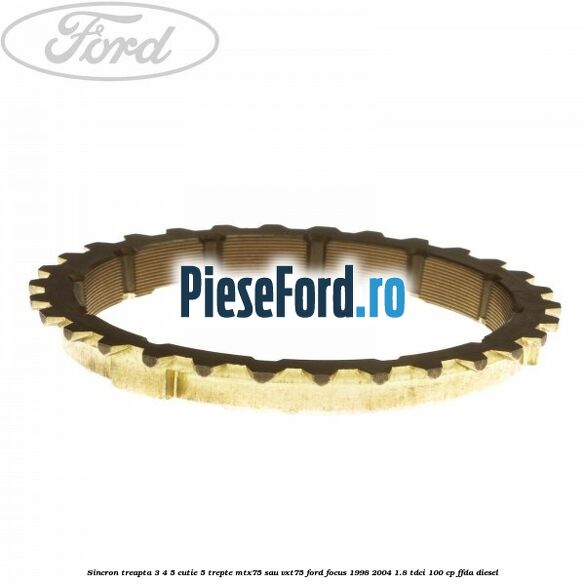 Sincron treapta 3/4/5 cutie 5 trepte MTX75 sau VXT75 Ford Focus 1998-2004 1.8 TDCi 100 cp Sincron treapta 3/4/5 cutie 5 trepte MTX75 sau VXT75 Ford Focus 1998-2004 1.8 TDCi 100 cp FFDA diesel