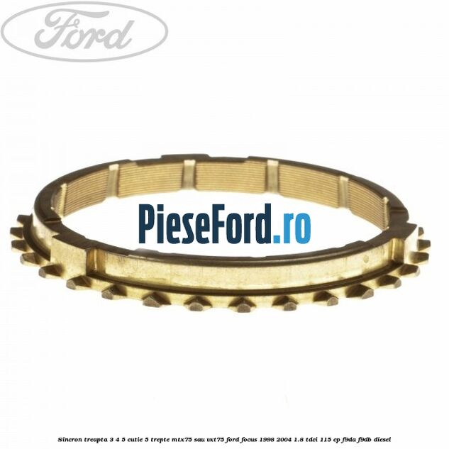 Sincron treapta 3/4/5 cutie 5 trepte MTX75 sau VXT75 Ford Focus 1998-2004 1.8 TDCi 115 cp Sincron treapta 3/4/5 cutie 5 trepte MTX75 sau VXT75 Ford Focus 1998-2004 1.8 TDCi 115 cp F9DA, F9DB diesel