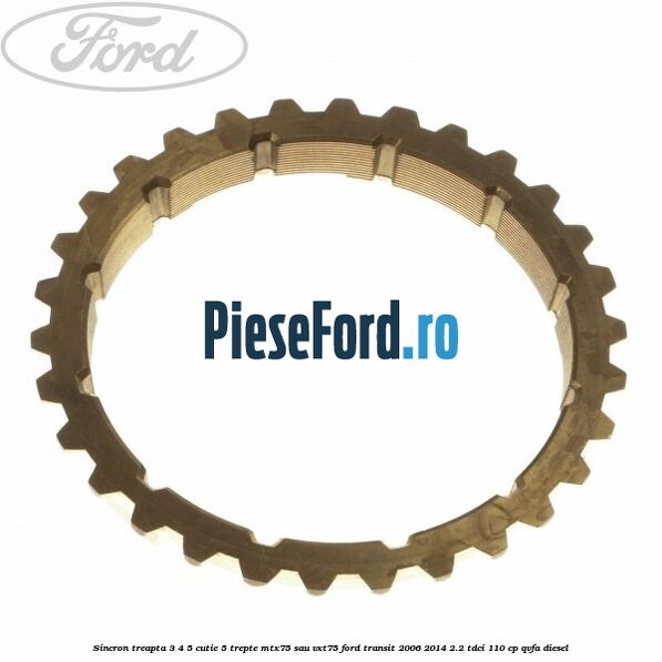 Sincron treapta 3/4/5 cutie 5 trepte MTX75 sau VXT75 Ford Transit 2006-2014 2.2 TDCi 110 cp Sincron treapta 3/4/5 cutie 5 trepte MTX75 sau VXT75 Ford Transit 2006-2014 2.2 TDCi 110 cp QVFA diesel