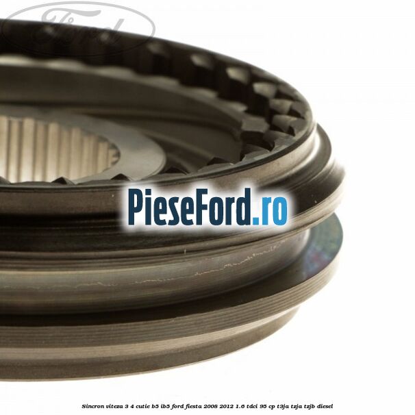 Sincron viteza 3/4 cutie B5/IB5 Ford Fiesta 2008-2012 1.6 TDCi 95 cp Sincron viteza 3/4 cutie B5/IB5 Ford Fiesta 2008-2012 1.6 TDCi 95 cp T3JA, TZJA, TZJB diesel