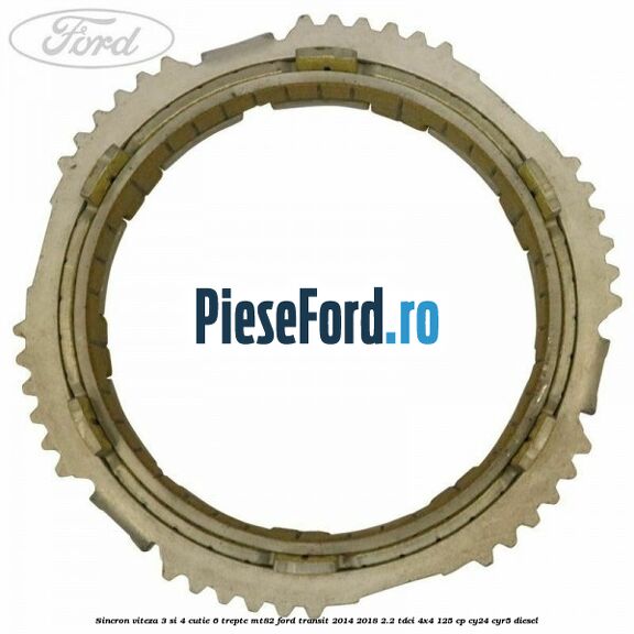 Sincron viteza 3 si 4 cutie 6 trepte MT82 Ford Transit 2014-2018 2.2 TDCi 4x4 125 cp CY24, CYR5 diesel