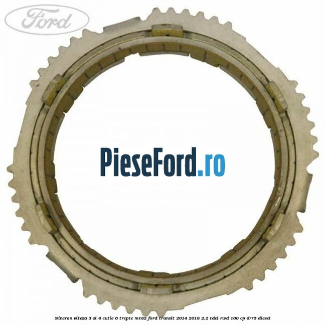 Sincron viteza 3 si 4 cutie 6 trepte MT82 Ford Transit 2014-2018 2.2 TDCi RWD 100 cp DRR5 diesel