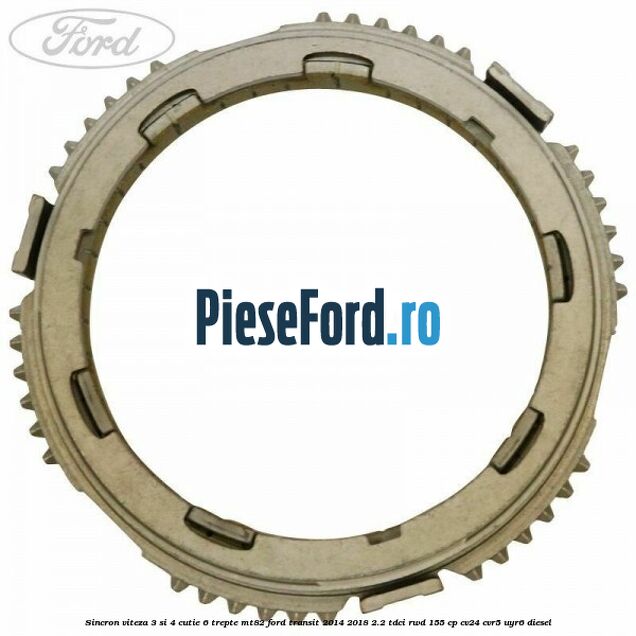 Sincron viteza 3 si 4 cutie 6 trepte MT82 Ford Transit 2014-2018 2.2 TDCi RWD 155 cp Sincron viteza 3 si 4 cutie 6 trepte MT82 Ford Transit 2014-2018 2.2 TDCi RWD 155 cp CV24, CVR5, UYR6 diesel
