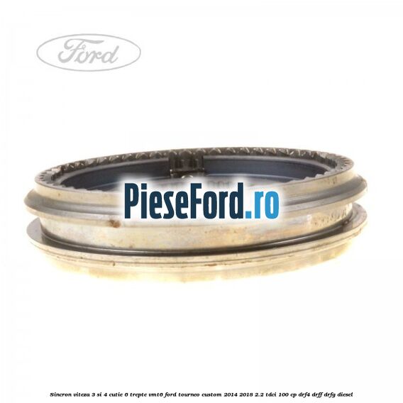 Sincron viteza 3 si 4 cutie 6 trepte VMT6 Ford Tourneo Custom 2014-2018 2.2 TDCi 100 cp DRF4, DRFF, DRFG diesel