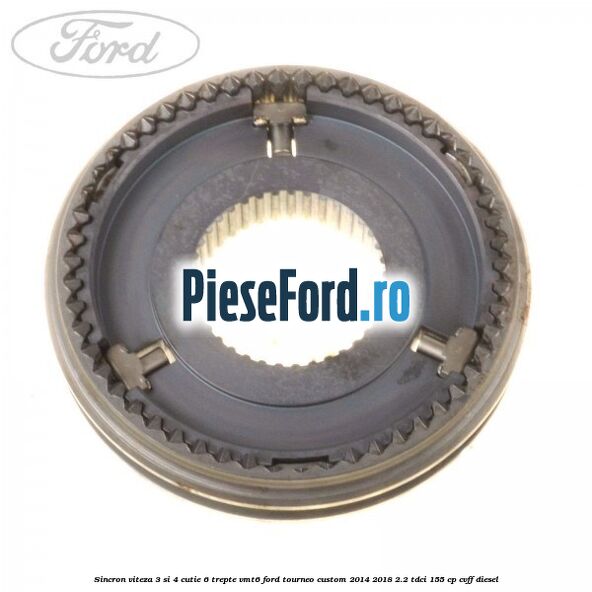 Sincron viteza 3 si 4 cutie 6 trepte VMT6 Ford Tourneo Custom 2014-2018 2.2 TDCi 155 cp CVFF diesel