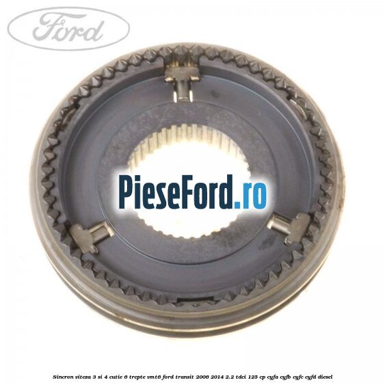Sincron viteza 3 si 4 cutie 6 trepte VMT6 Ford Transit 2006-2014 2.2 TDCi 125 cp CYFA, CYFB, CYFC, CYFD diesel
